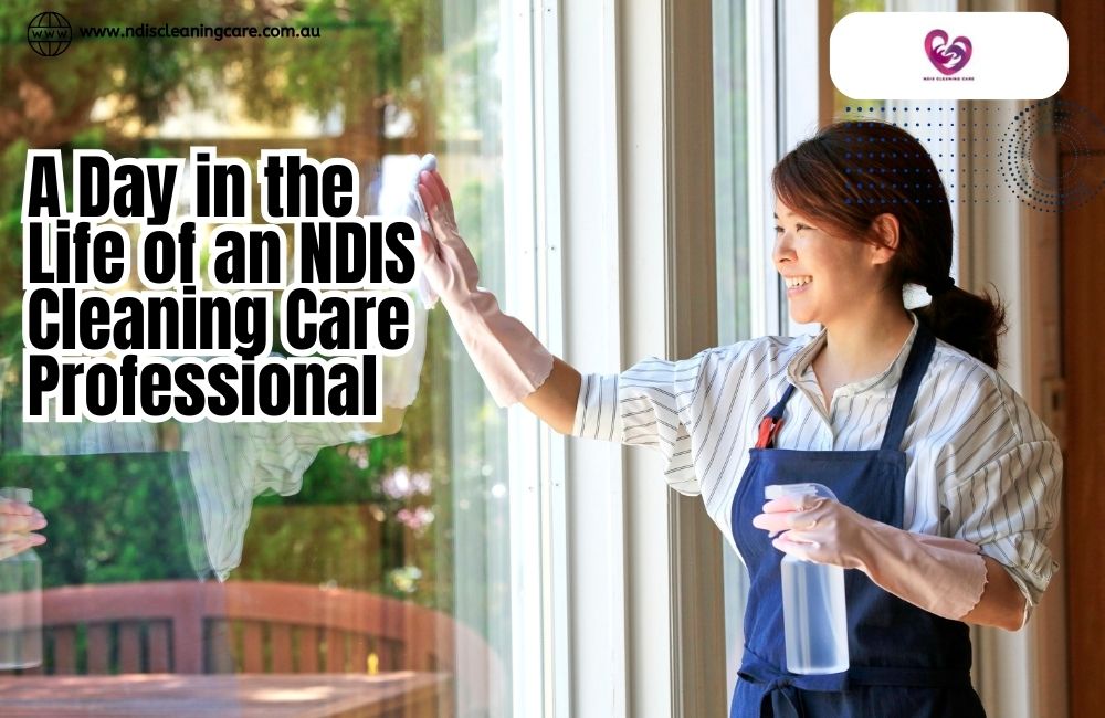 A Day in the Life of an NDIS Cleaning Care Professional