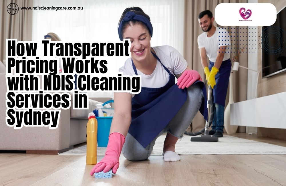 How Transparent Pricing Works with NDIS Cleaning Services in Sydney